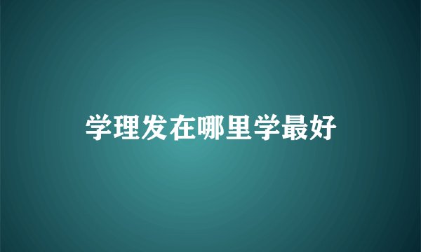学理发在哪里学最好