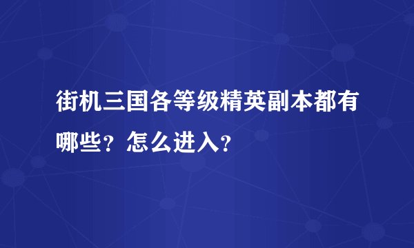 街机三国各等级精英副本都有哪些？怎么进入？