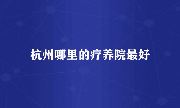 杭州哪里的疗养院最好