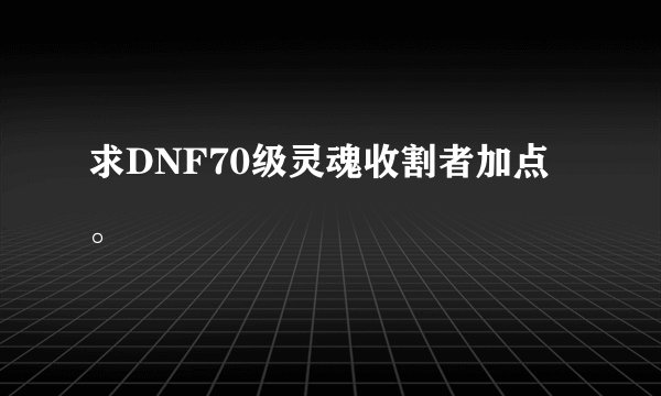 求DNF70级灵魂收割者加点。