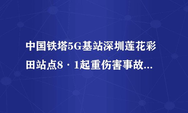 中国铁塔5G基站深圳莲花彩田站点8·1起重伤害事故查明，致1人死亡