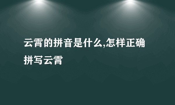 云霄的拼音是什么,怎样正确拼写云霄