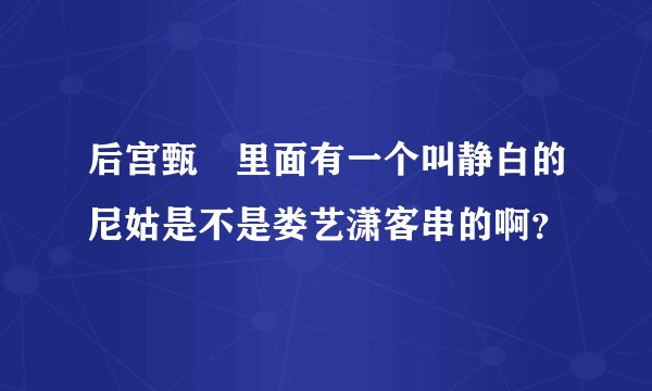 后宫甄嬛里面有一个叫静白的尼姑是不是娄艺潇客串的啊？