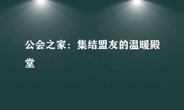 公会之家：集结盟友的温暖殿堂