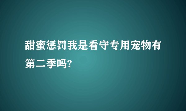 甜蜜惩罚我是看守专用宠物有第二季吗?