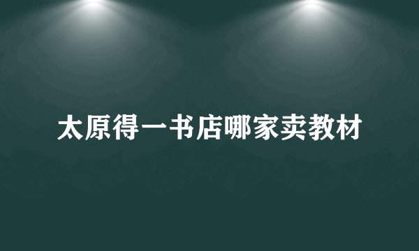太原得一书店哪家卖教材