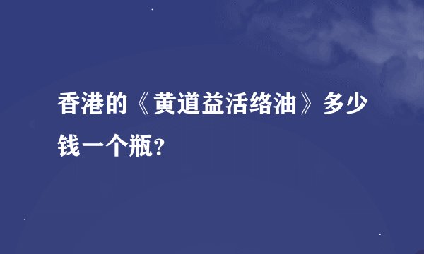 香港的《黄道益活络油》多少钱一个瓶？