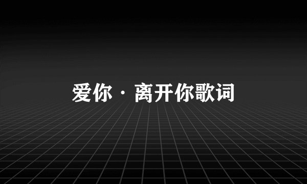 爱你·离开你歌词