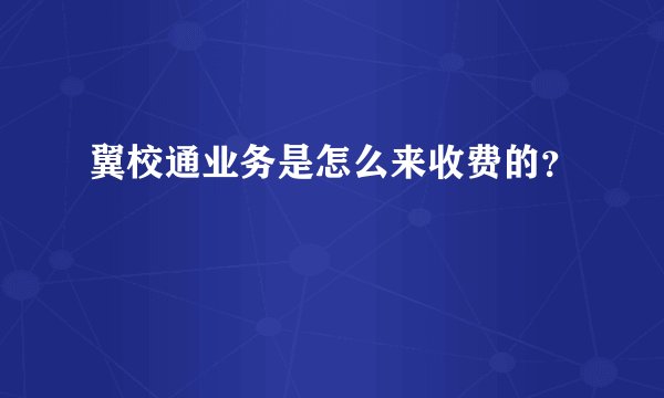 翼校通业务是怎么来收费的？