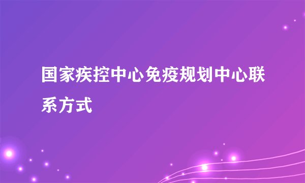 国家疾控中心免疫规划中心联系方式