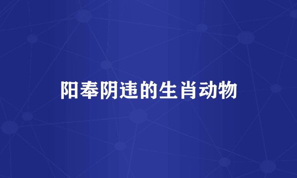 阳奉阴违的生肖动物