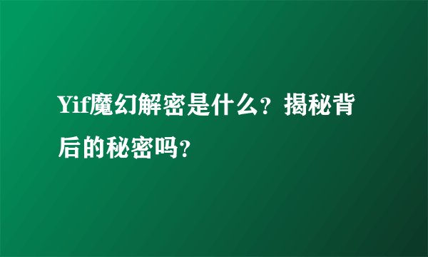 Yif魔幻解密是什么？揭秘背后的秘密吗？