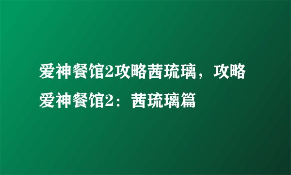 爱神餐馆2攻略茜琉璃，攻略爱神餐馆2：茜琉璃篇