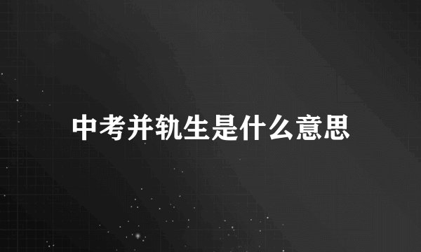 中考并轨生是什么意思