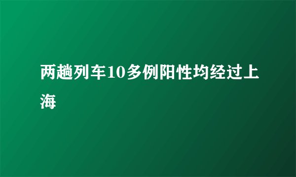 两趟列车10多例阳性均经过上海