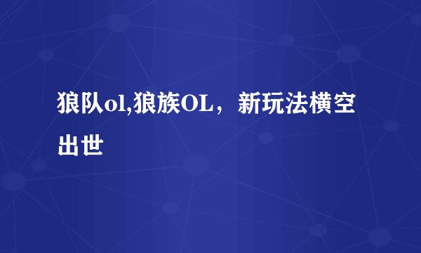 狼队ol,狼族OL，新玩法横空出世
