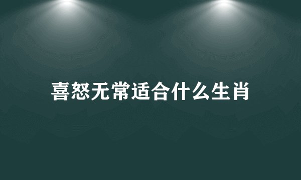 喜怒无常适合什么生肖