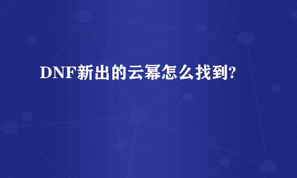 DNF新出的云幂怎么找到?