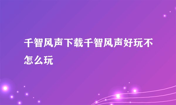 千智风声下载千智风声好玩不怎么玩