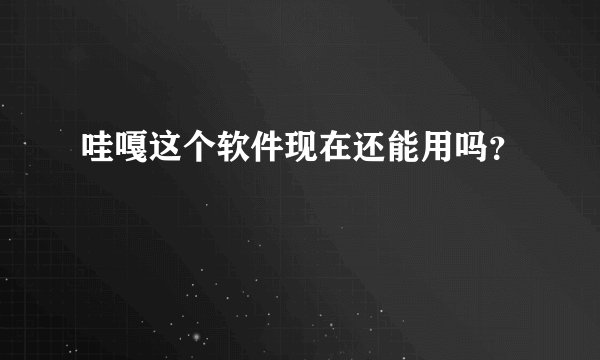 哇嘎这个软件现在还能用吗？