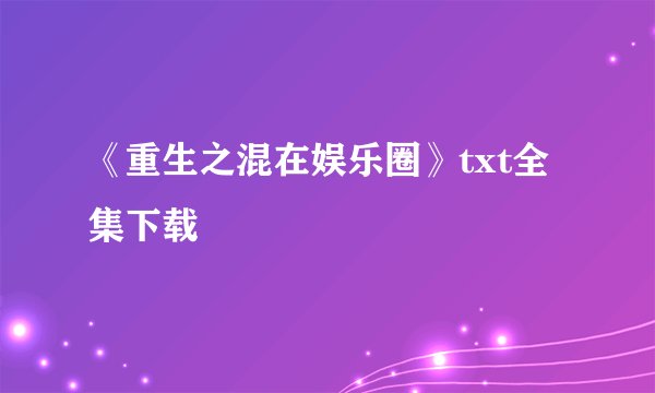 《重生之混在娱乐圈》txt全集下载