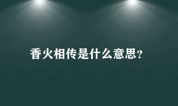 香火相传是什么意思？
