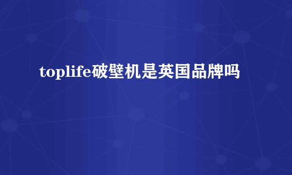 toplife破壁机是英国品牌吗