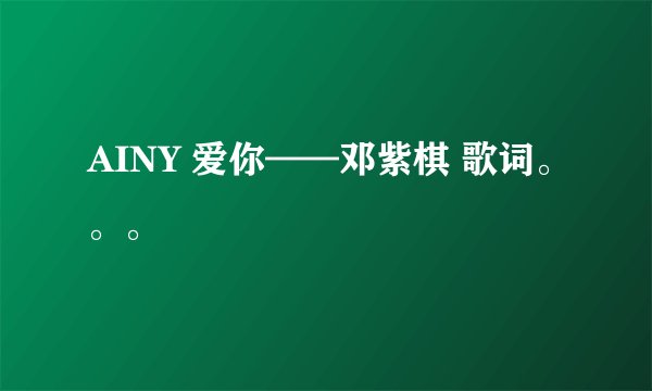 AINY 爱你——邓紫棋 歌词。。。