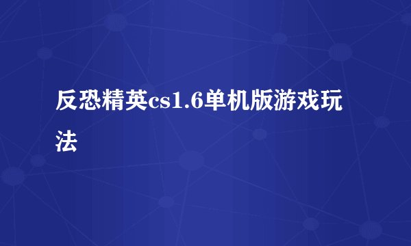 反恐精英cs1.6单机版游戏玩法