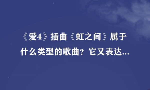 《爱4》插曲《虹之间》属于什么类型的歌曲？它又表达了什么？