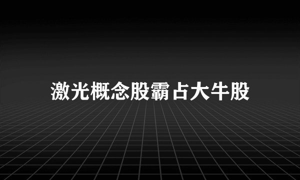 激光概念股霸占大牛股