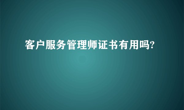 客户服务管理师证书有用吗?