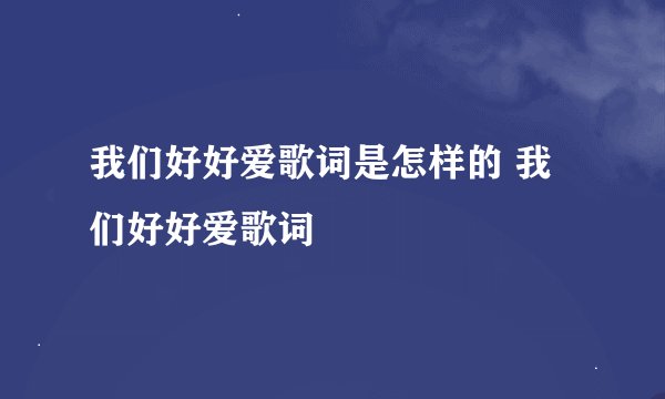 我们好好爱歌词是怎样的 我们好好爱歌词