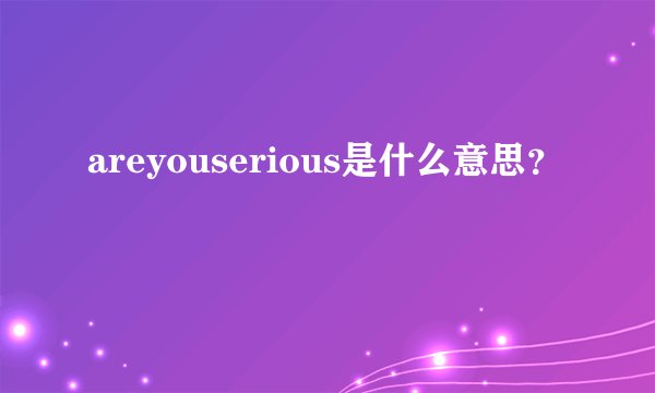 areyouserious是什么意思？