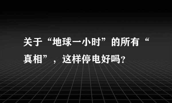 关于“地球一小时”的所有“真相”，这样停电好吗？