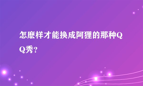 怎麽样才能换成阿狸的那种QQ秀？