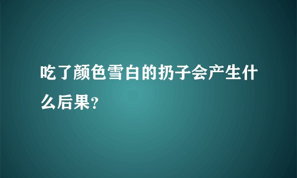吃了颜色雪白的扔子会产生什么后果？