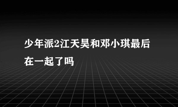 少年派2江天昊和邓小琪最后在一起了吗