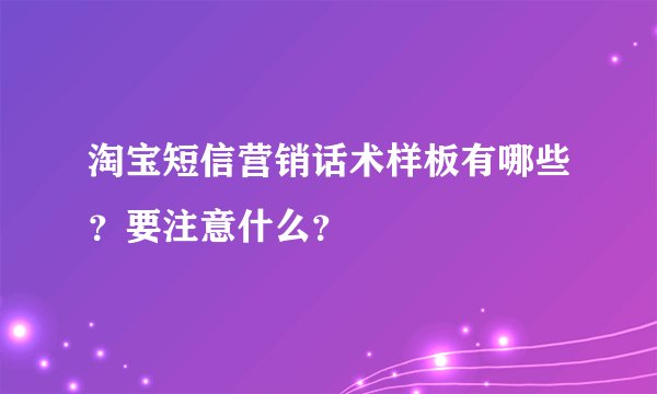 淘宝短信营销话术样板有哪些？要注意什么？