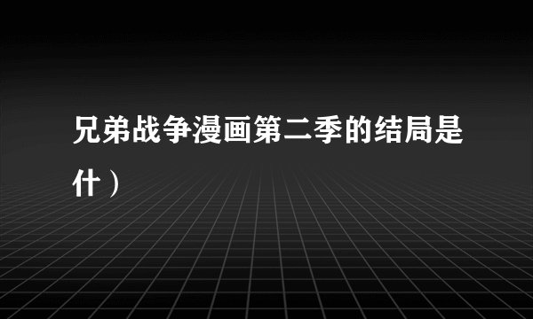兄弟战争漫画第二季的结局是什）