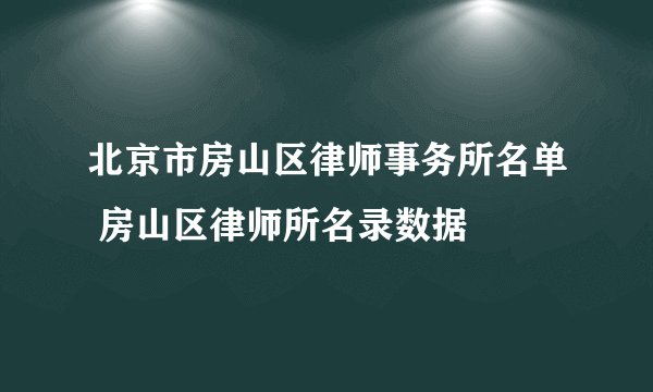 北京市房山区律师事务所名单 房山区律师所名录数据
