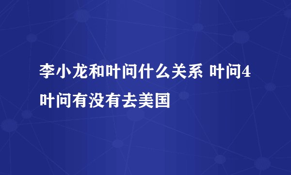 李小龙和叶问什么关系 叶问4叶问有没有去美国