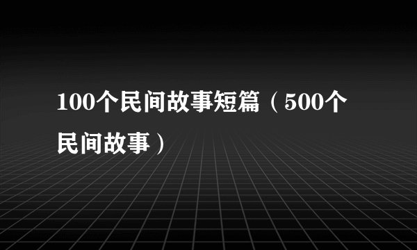 100个民间故事短篇（500个民间故事）