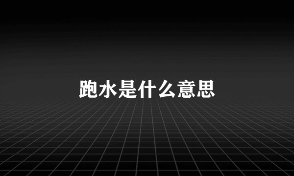 跑水是什么意思