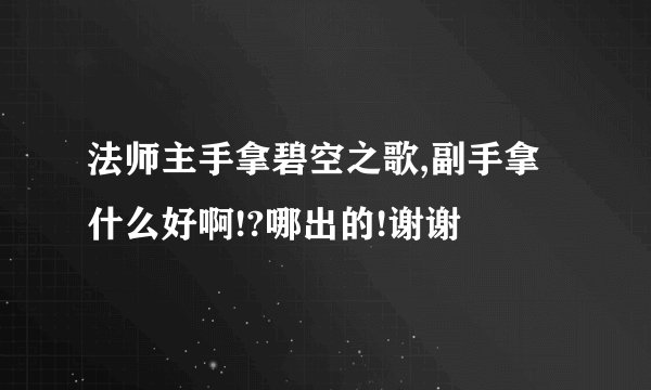 法师主手拿碧空之歌,副手拿什么好啊!?哪出的!谢谢