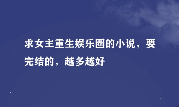 求女主重生娱乐圈的小说，要完结的，越多越好