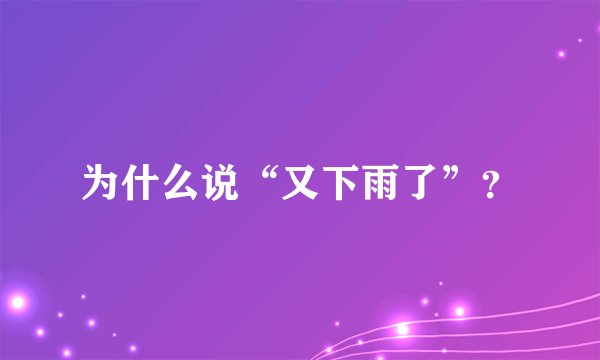为什么说“又下雨了”？