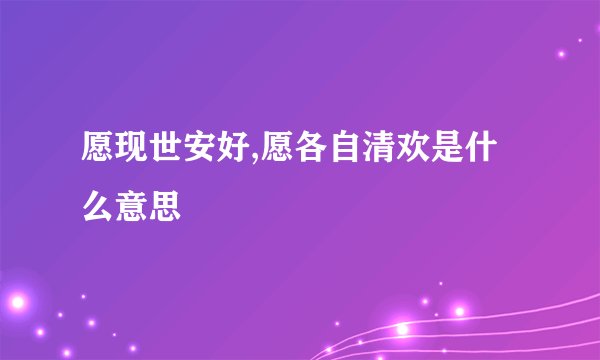 愿现世安好,愿各自清欢是什么意思