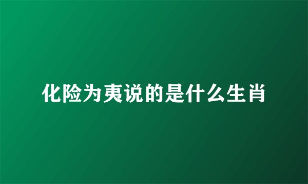 化险为夷说的是什么生肖