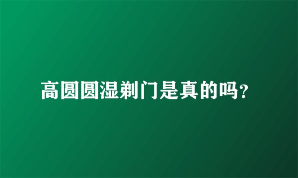 高圆圆湿剃门是真的吗？